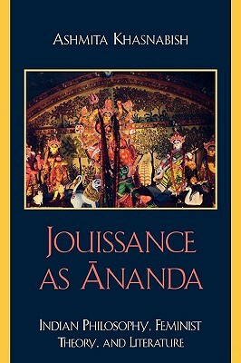 Jouissance as Ananda: Indian Philosophy, Feminist Theory, and Literature by Ashmita Khasnabish