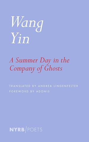 A Summer Day in the Company of Ghosts: Selected Poems by Wang Yin, Andrea Lingenfelter