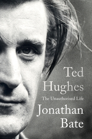 Ted Hughes: The Unauthorised Life by Jonathan Bate