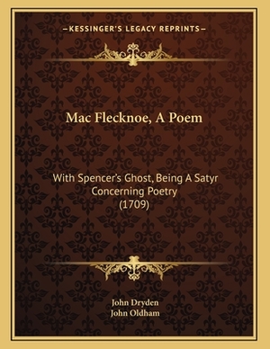 Mac Flecknoe, A Poem: With Spencer's Ghost, Being A Satyr Concerning Poetry (1709) by John Oldham, John Dryden