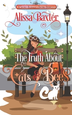 The Truth about Cats and Bees: A Secret Blogger's Dating Debacles by Alissa Baxter