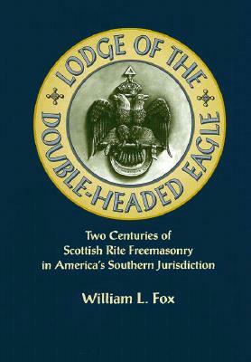 Lodge of the Double-Headed Eagle: Two Centuries of Scottish Rite Freemasonry in America's Southern Jurisdiction by Fox William, William Fox