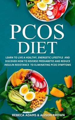 PCOS Diet: Learn to Live a Healthy, Energetic Lifestyle and Discover How to Reverse Prediabetes and Reduce Insulin Resistance to by Rebeca Adams, Alison Brown