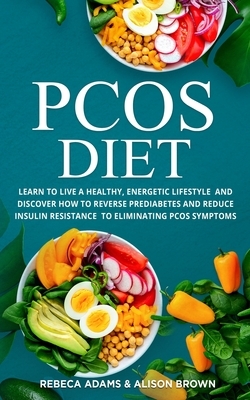 PCOS Diet: Learn to Live a Healthy, Energetic Lifestyle and Discover How to Reverse Prediabetes and Reduce Insulin Resistance to by Rebeca Adams, Alison Brown
