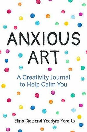 Anxious Art: A Creativity Journal to Help Calm You by Yaddyra Peralta