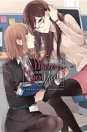 Whenever Our Eyes Meet...: A Women's Love Anthology by kanarashi, Haru Harukawa, Satsumaage, Mikan Uji, Saya Fuyume, Tamotsu Kuwabara, Oku Tamamushi, Yukiko Yuki, ASCII Media Works, Mizuasou, Seta Seta, Suzuki-senpai, Kurukuru-hime, esuesu, Leighann Harvey, irua