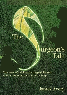 The Surgeon's Tale: A deliberate disaster and the attempts to cover it up by James Avery