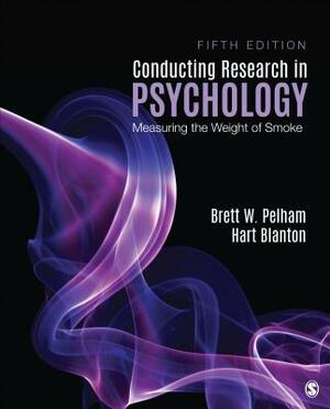 Conducting Research in Psychology: Measuring the Weight of Smoke by Brett W. Pelham, Hart C. Blanton