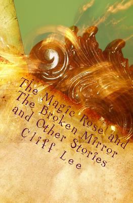 The Magic Rose and The Broken Mirror and Other Stories by Cliff Lee