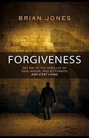 Getting Rid of the Gorilla: Confessions of the Struggle to Forgive by Brian C. Jones, Brian C. Jones