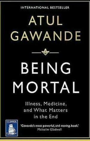 Being Mortal: Illness, Medicine and What Matters in the End by Atul Gawande