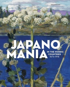 Japanomania in the Nordic Countries, 1875-1918 by Gabriel P. Weisberg, Hanne Selkokari, Anna-Maria von Bonsdorff
