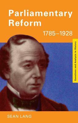 Parliamentary Reform 1785-1928 by Sean Lang