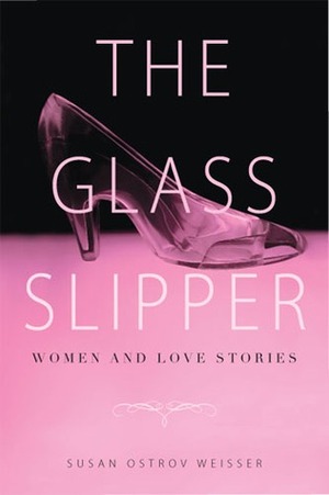 The Glass Slipper: Women and Love Stories by Susan Ostrov Weisser