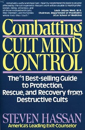 Combatting Cult Mind Control: The #1 Best-selling Guide to Protection, Rescue, and Recovery from Destructive Cults by Steven Hassan