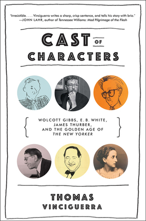 Cast of Characters: Wolcott Gibbs, E. B. White, James Thurber, and the Golden Age of The New Yorker by Thomas Vinciguerra