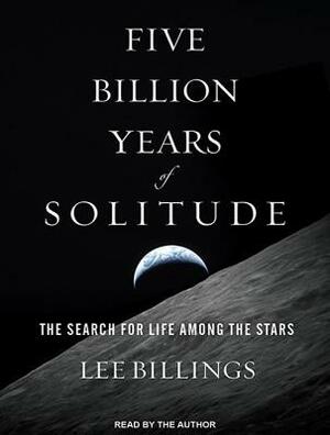 Five Billion Years of Solitude: The Search for Life Among the Stars by Lee Billings