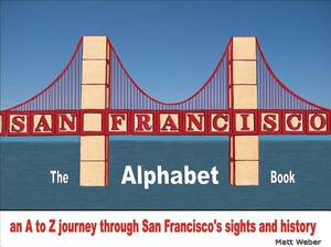 San Francisco: The Alphabet Book: An A to Z Journey Through San Francisco's Sights and History by Matt Weber