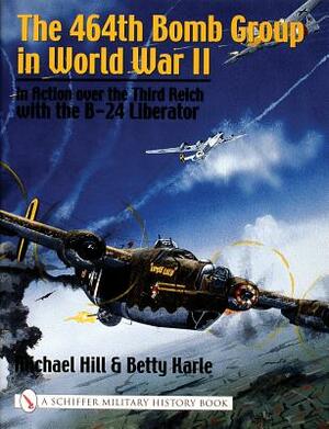 The 464th Bomb Group in World War II: In Action Over the Third Reich with the B-24 Liberator by Michael Hill