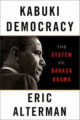 Kabuki Democracy: The System vs. Barack Obama by Eric Alterman