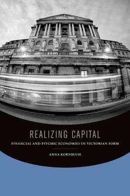 Realizing Capital: Financial and Psychic Economies in Victorian Form by Anna Kornbluh