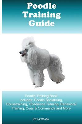 Poodle Training Guide. Poodle Training Book Includes: Poodle Socializing, Housetraining, Obedience Training, Behavioral Training, Cues & Commands and by Richard Dean