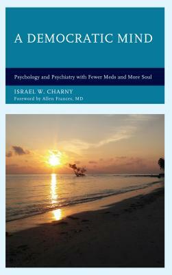 A Democratic Mind: Psychology and Psychiatry with Fewer Meds and More Soul by Israel W. Charny