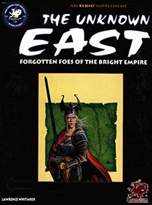 The Unknown East: Forgotten Foes of the Bright Empire (Elric! Roleplaying Game) by Lawrence Whitaker