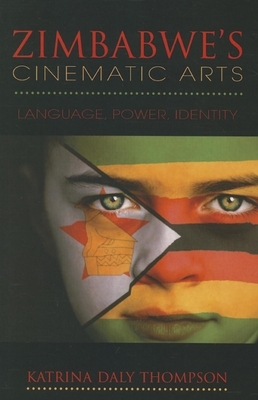 Zimbabwe's Cinematic Arts: Language, Power, Identity by Katrina Daly Thompson