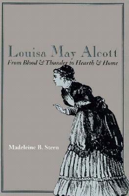 Louisa May Alcott: From Blood & Thunder to Hearth & Home by Madeleine B. Stern