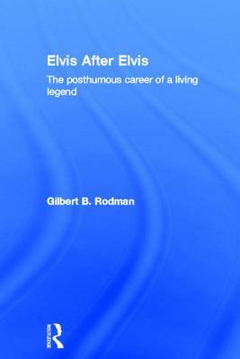 Elvis After Elvis: The Posthumous Career of a Living Legend by Gilbert B. Rodman