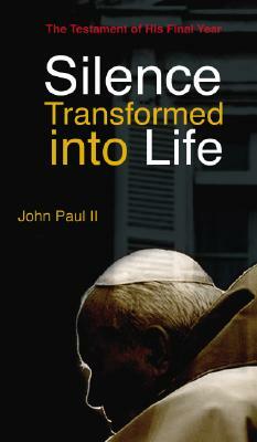 Silence Transformed Into Life: The Testament of His Final Year by John Paul II