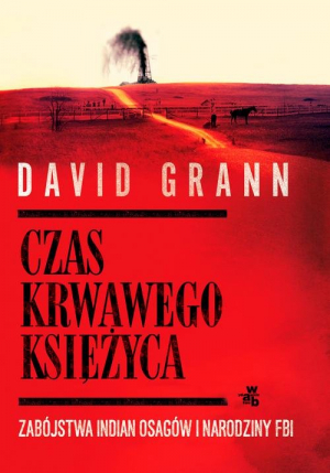 Czas krwawego księżyca. Zabójstwa Indian Osagów i narodziny FBI by David Grann