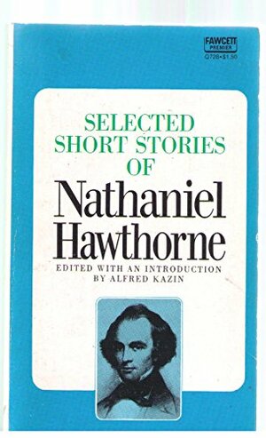 The Selected Short Stories of Nathaniel Hawthorne by Alfred Kazin, Nathaniel Hawthorne