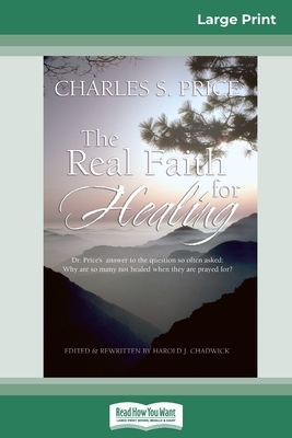 The Real Faith for Healing (16pt Large Print Edition) by Charles Price