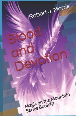 Blood and Devotion: Magic on the Mountain#2 by Robert J. Morris