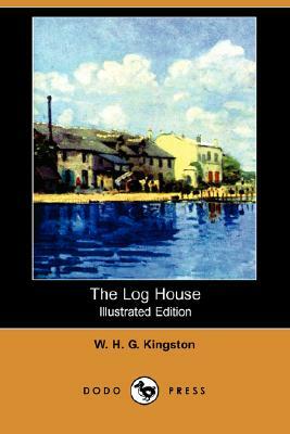 The Log House (Illustrated Edition) (Dodo Press) by W. H. G. Kingston, William H. G. Kingston