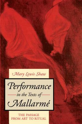 Performance in the Texts of Mallarmé: The Passage from Art to Ritual by Mary Lewis Shaw
