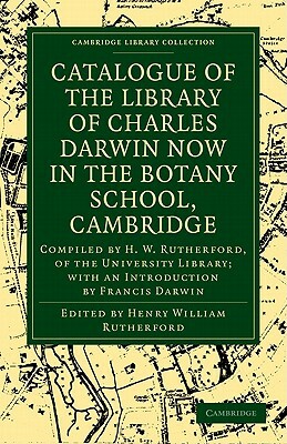 Catalogue of the Library of Charles Darwin Now in the Botany School, Cambridge: Compiled by H. W. Rutherford, of the University Library; With an Intro by 