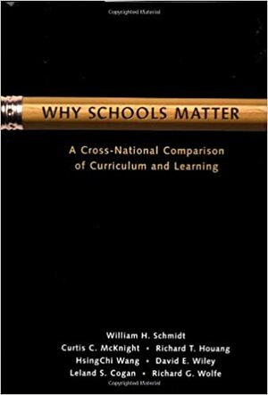 Why Schools Matter: A Cross-National Comparison of Curriculum and Learning by William Schmidt