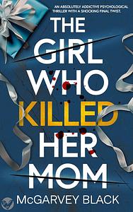 The Girl Who Killed Her Mom by McGarvey Black