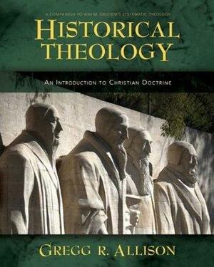 Historical Theology: An Introduction to Christian Doctrine by Gregg R. Allison, Gregg R. Allison