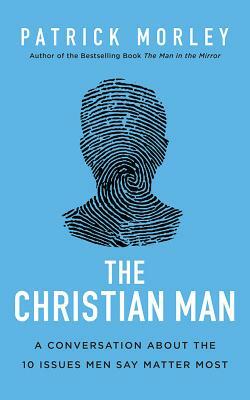 The Christian Man: A Conversation about the 10 Issues Men Say Matter Most by Patrick Morley