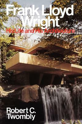 Frank Lloyd Wright: His Life and His Architecture by Robert C. Twombly, Twombly, Goold