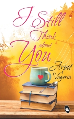 I Still Think About You by Arpit Vageria