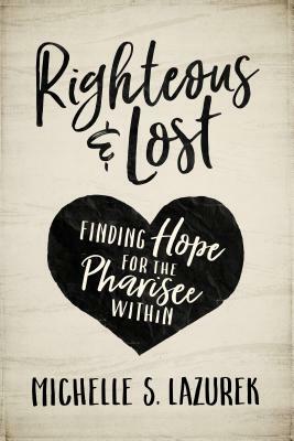 Righteous and Lost: Finding Hope for the Pharisee Within by Michelle S. Lazurek