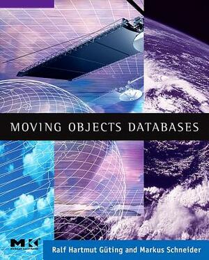 Moving Objects Databases by Ralf Hartmut Guting, Markus Schneider