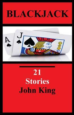 Blackjack 21 Stories: Short Stories by John King by John King