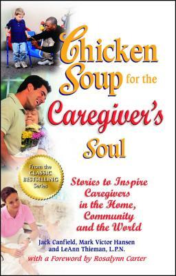 Chicken Soup for the Caregiver's Soul: Stories to Inspire Caregivers in the Home, Community and the World by Leann Thieman, Jack Canfield, Mark Victor Hansen