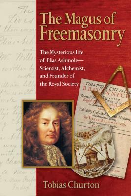 The Magus of Freemasonry: The Mysterious Life of Elias Ashmole--Scientist, Alchemist, and Founder of the Royal Society by Tobias Churton